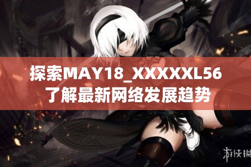 探索MAY18_XXXXXL56 了解最新网络发展趋势