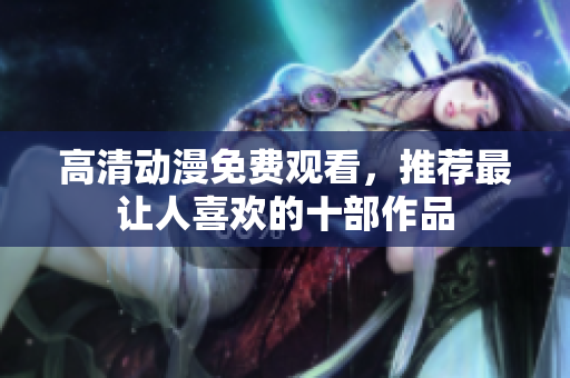 高清动漫免费观看，推荐最让人喜欢的十部作品