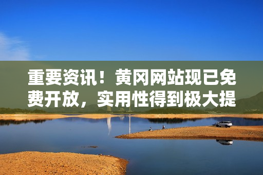 重要资讯！黄冈网站现已免费开放，实用性得到极大提升