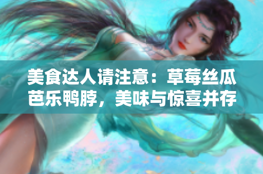 美食达人请注意：草莓丝瓜芭乐鸭脖，美味与惊喜并存