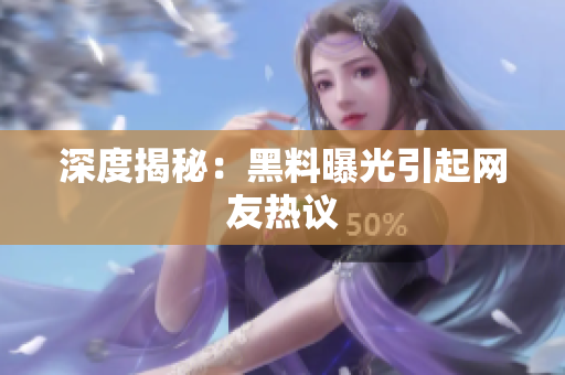 深度揭秘：黑料曝光引起网友热议