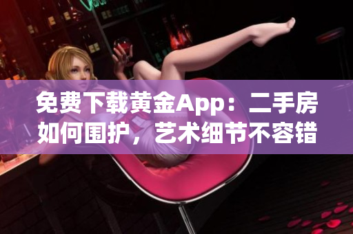 免费下载黄金App：二手房如何围护，艺术细节不容错过！