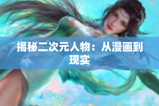 揭秘二次元人物：从漫画到现实
