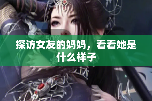 探访女友的妈妈，看看她是什么样子