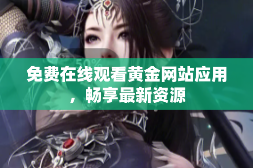 免费在线观看黄金网站应用，畅享最新资源