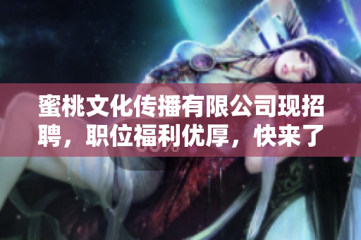 蜜桃文化传播有限公司现招聘，职位福利优厚，快来了解！