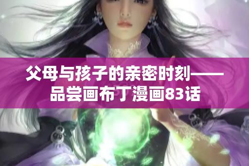 父母与孩子的亲密时刻——品尝画布丁漫画83话