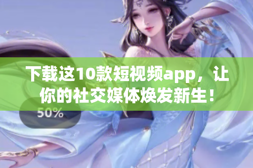 下载这10款短视频app，让你的社交媒体焕发新生！