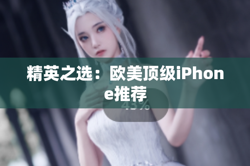 精英之选：欧美顶级iPhone推荐