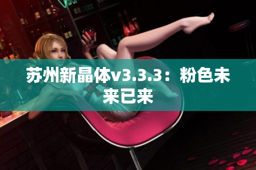 苏州新晶体v3.3.3：粉色未来已来