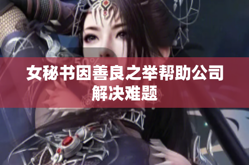 女秘书因善良之举帮助公司解决难题
