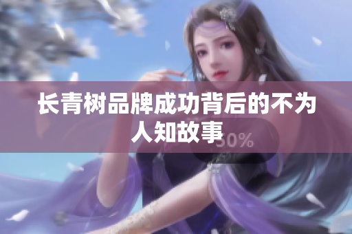 长青树品牌成功背后的不为人知故事