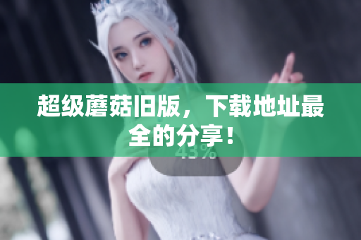 超级蘑菇旧版，下载地址最全的分享！