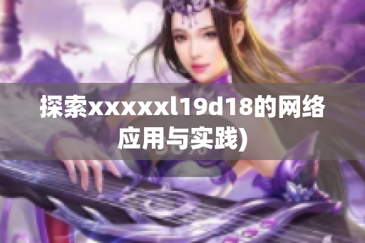 探索xxxxxl19d18的网络应用与实践)