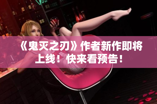《鬼灭之刃》作者新作即将上线！快来看预告！