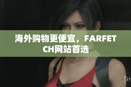 海外购物更便宜，FARFETCH网站首选