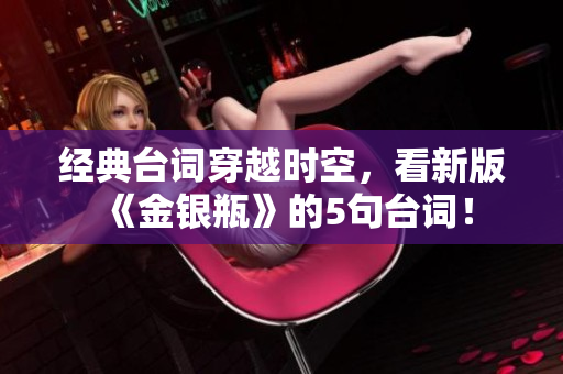 经典台词穿越时空，看新版《金银瓶》的5句台词！