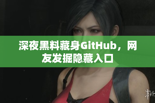 深夜黑料藏身GitHub，网友发掘隐藏入口