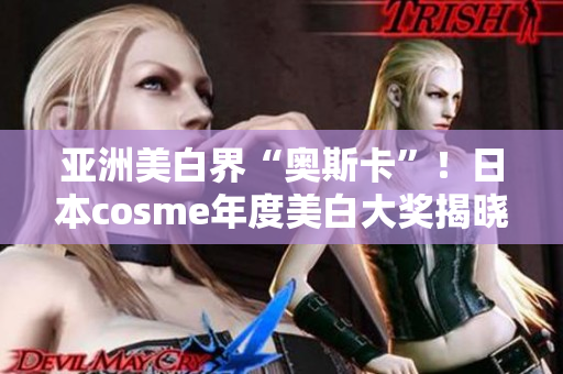 亚洲美白界“奥斯卡”！日本cosme年度美白大奖揭晓