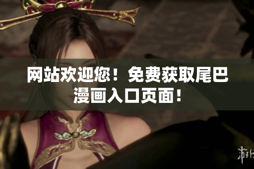 网站欢迎您！免费获取尾巴漫画入口页面！