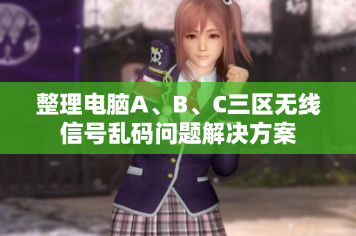 整理电脑A、B、C三区无线信号乱码问题解决方案
