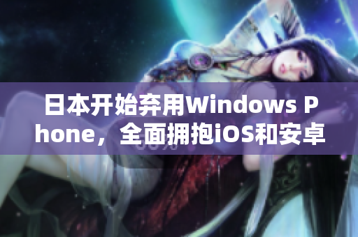 日本开始弃用Windows Phone，全面拥抱iOS和安卓