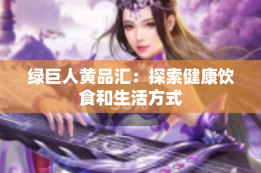 绿巨人黄品汇：探索健康饮食和生活方式