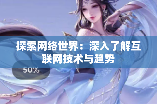 探索网络世界：深入了解互联网技术与趋势