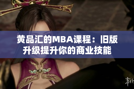 黄品汇的MBA课程：旧版升级提升你的商业技能