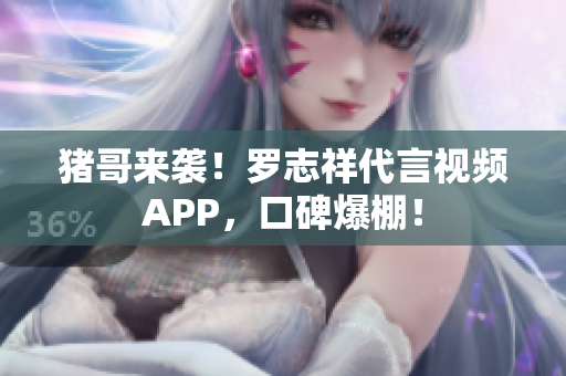 猪哥来袭！罗志祥代言视频APP，口碑爆棚！