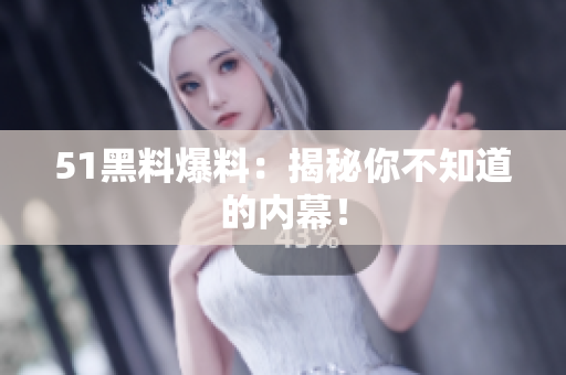 51黑料爆料：揭秘你不知道的内幕！