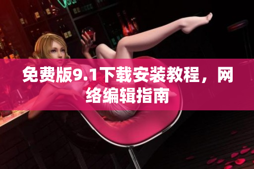 免费版9.1下载安装教程，网络编辑指南