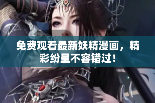 免费观看最新妖精漫画，精彩纷呈不容错过！
