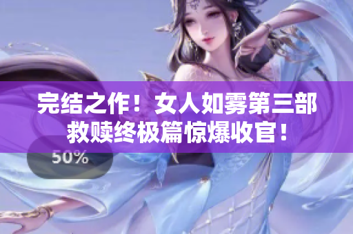 完结之作！女人如雾第三部救赎终极篇惊爆收官！