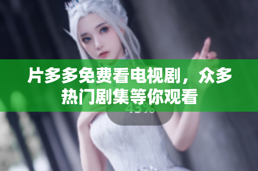 片多多免费看电视剧，众多热门剧集等你观看