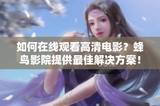 如何在线观看高清电影？蜂鸟影院提供最佳解决方案！