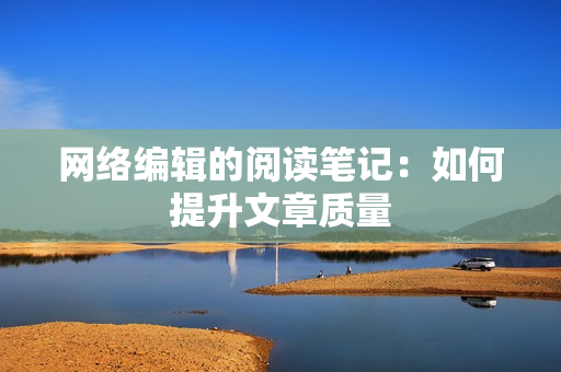 网络编辑的阅读笔记：如何提升文章质量
