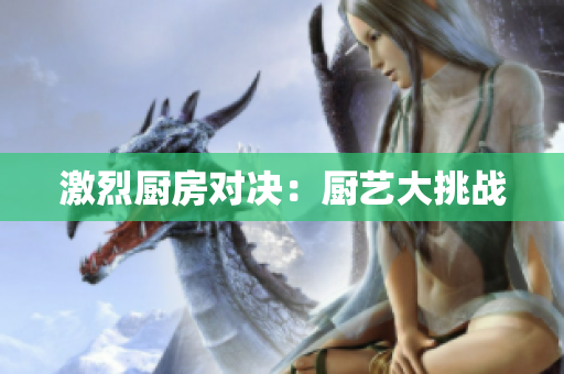激烈厨房对决：厨艺大挑战