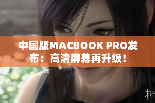 中国版MACBOOK PRO发布：高清屏幕再升级！