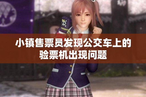 小镇售票员发现公交车上的验票机出现问题