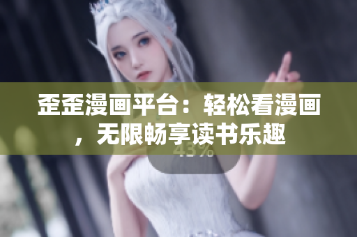 歪歪漫画平台：轻松看漫画，无限畅享读书乐趣