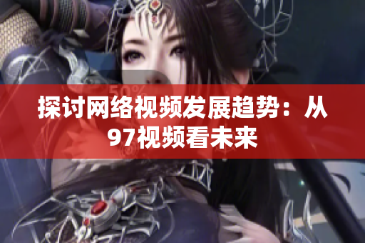 探讨网络视频发展趋势：从97视频看未来