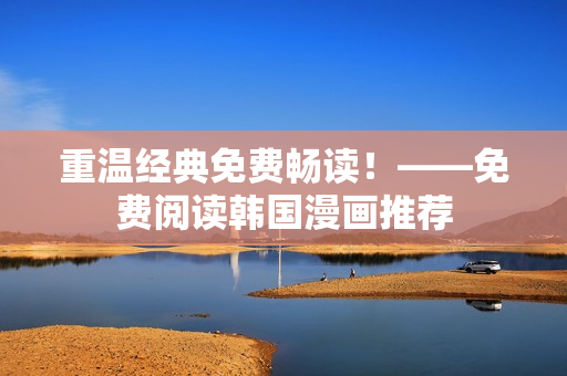 重温经典免费畅读！——免费阅读韩国漫画推荐
