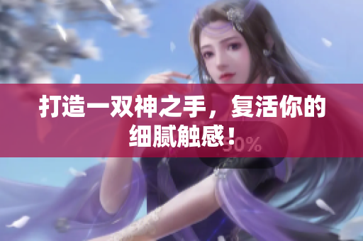 打造一双神之手，复活你的细腻触感！