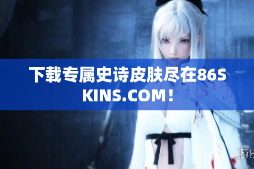 下载专属史诗皮肤尽在86SKINS.COM！