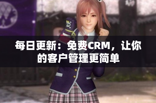 每日更新：免费CRM，让你的客户管理更简单