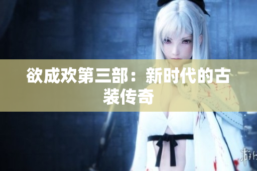 欲成欢第三部：新时代的古装传奇
