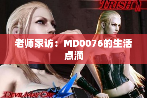 老师家访：MD0076的生活点滴