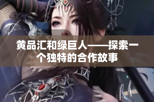 黄品汇和绿巨人——探索一个独特的合作故事