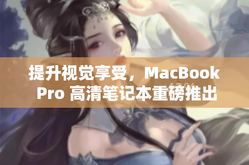 提升视觉享受，MacBook Pro 高清笔记本重磅推出